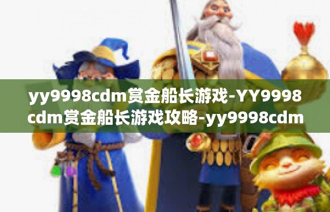 yy9998cdm赏金船长游戏-YY9998cdm赏金船长游戏攻略-yy9998cdm赏金船长游戏