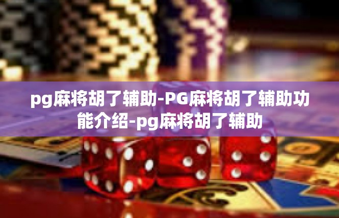 pg麻将胡了辅助-PG麻将胡了辅助功能介绍-pg麻将胡了辅助