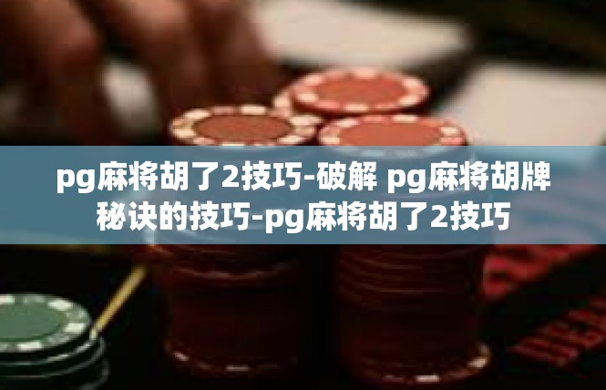 pg麻将胡了2技巧-破解 pg麻将胡牌秘诀的技巧-pg麻将胡了2技巧