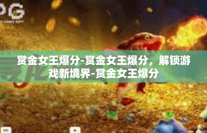 赏金女王爆分-赏金女王爆分，解锁游戏新境界-赏金女王爆分