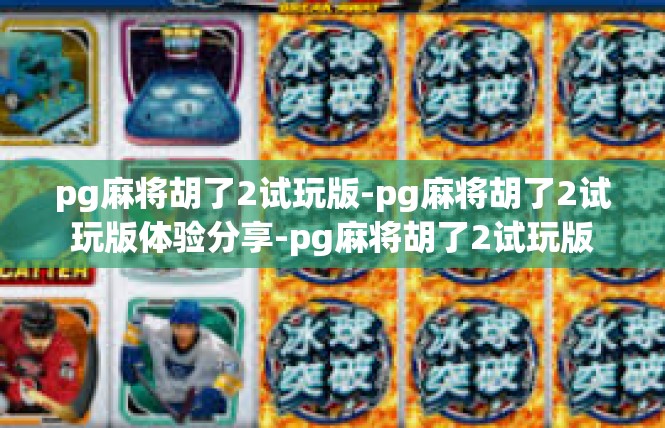 pg麻将胡了2试玩版-pg麻将胡了2试玩版体验分享-pg麻将胡了2试玩版