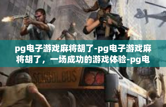 pg电子游戏麻将胡了-pg电子游戏麻将胡了，一场成功的游戏体验-pg电子游戏麻将胡了
