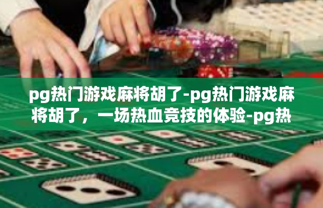 pg热门游戏麻将胡了-pg热门游戏麻将胡了，一场热血竞技的体验-pg热门游戏麻将胡了