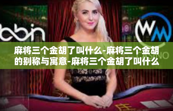 麻将三个金胡了叫什么-麻将三个金胡的别称与寓意-麻将三个金胡了叫什么