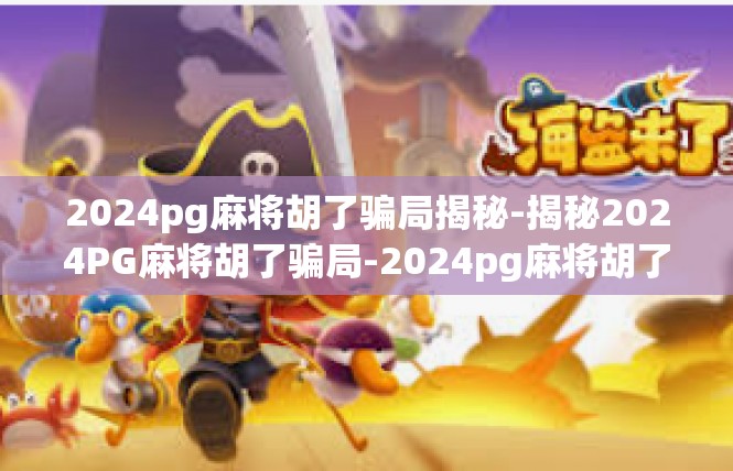 2024pg麻将胡了骗局揭秘-揭秘2024PG麻将胡了骗局-2024pg麻将胡了骗局揭秘