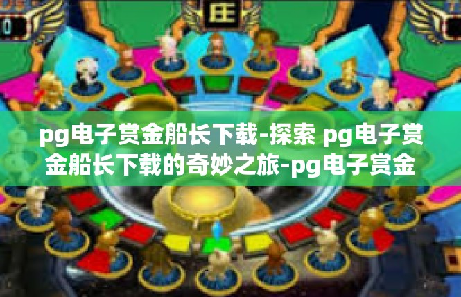 pg电子赏金船长下载-探索 pg电子赏金船长下载的奇妙之旅-pg电子赏金船长下载
