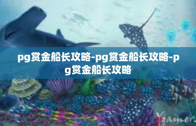 pg赏金船长攻略-pg赏金船长攻略-pg赏金船长攻略