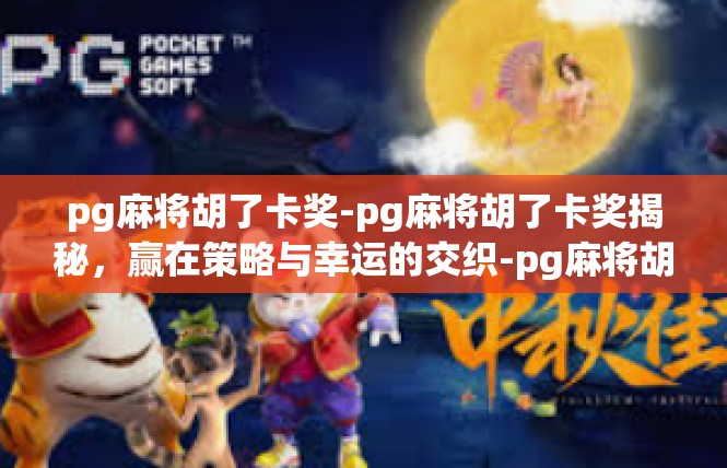 pg麻将胡了卡奖-pg麻将胡了卡奖揭秘，赢在策略与幸运的交织-pg麻将胡了卡奖