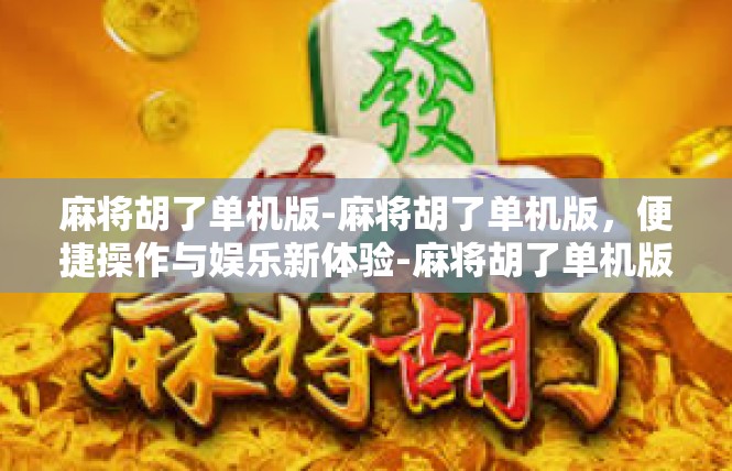 麻将胡了单机版-麻将胡了单机版，便捷操作与娱乐新体验-麻将胡了单机版