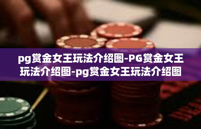 pg赏金女王玩法介绍图-PG赏金女王玩法介绍图-pg赏金女王玩法介绍图