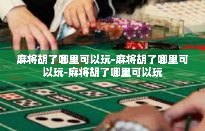 麻将胡了哪里可以玩-麻将胡了哪里可以玩-麻将胡了哪里可以玩