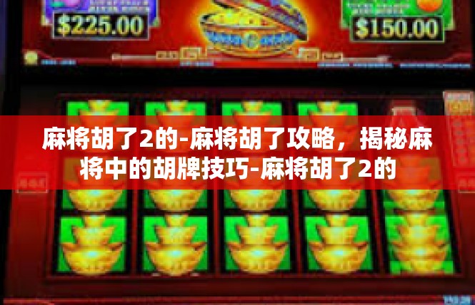 麻将胡了2的-麻将胡了攻略，揭秘麻将中的胡牌技巧-麻将胡了2的