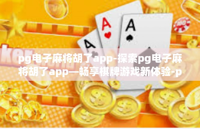 pg电子麻将胡了app-探索pg电子麻将胡了app—畅享棋牌游戏新体验-pg电子麻将胡了app