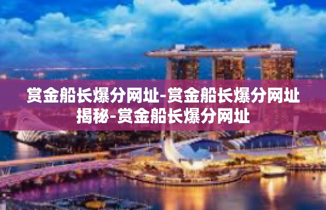 赏金船长爆分网址-赏金船长爆分网址揭秘-赏金船长爆分网址