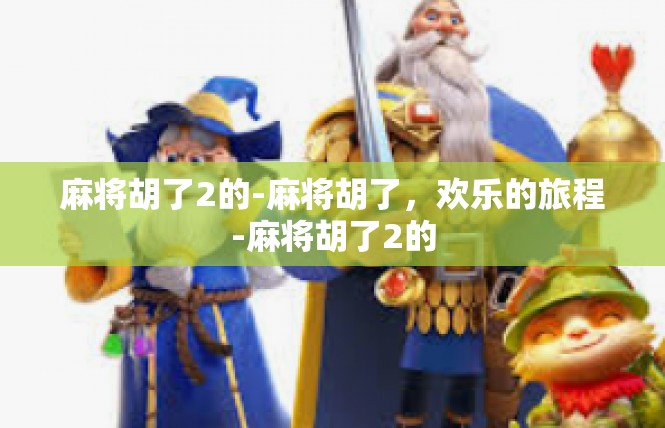 麻将胡了2的-麻将胡了，欢乐的旅程-麻将胡了2的