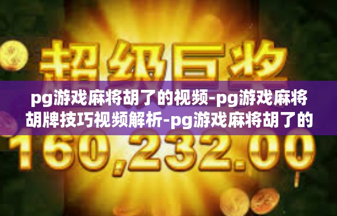 pg游戏麻将胡了的视频-pg游戏麻将胡牌技巧视频解析-pg游戏麻将胡了的视频