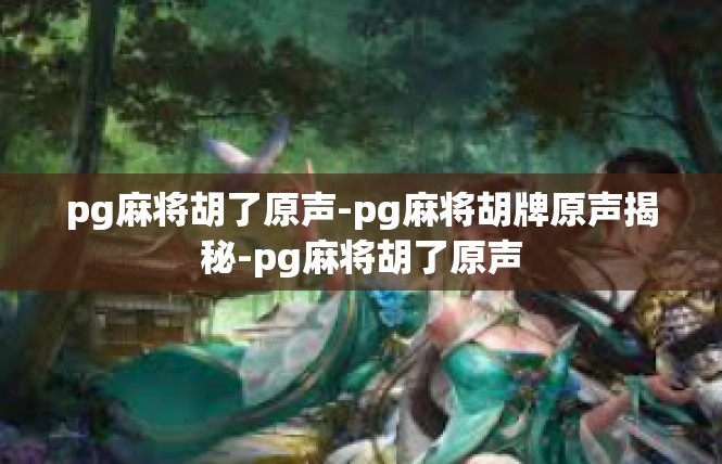 pg麻将胡了原声-pg麻将胡牌原声揭秘-pg麻将胡了原声
