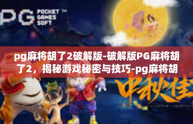 pg麻将胡了2破解版-破解版PG麻将胡了2，揭秘游戏秘密与技巧-pg麻将胡了2破解版