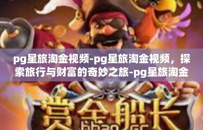 pg星旅淘金视频-pg星旅淘金视频，探索旅行与财富的奇妙之旅-pg星旅淘金视频