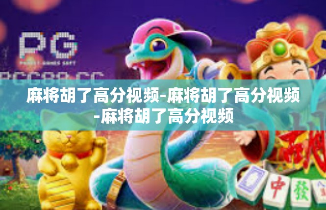 麻将胡了高分视频-麻将胡了高分视频-麻将胡了高分视频