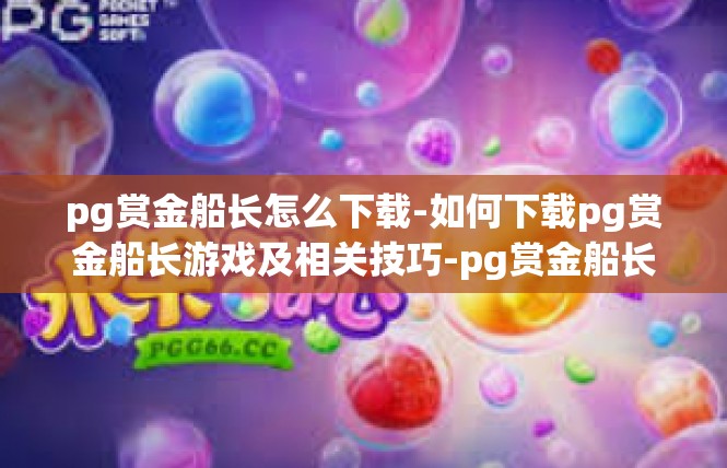 pg赏金船长怎么下载-如何下载pg赏金船长游戏及相关技巧-pg赏金船长怎么下载