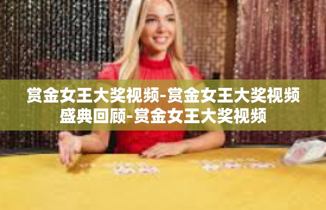 赏金女王大奖视频-赏金女王大奖视频盛典回顾-赏金女王大奖视频
