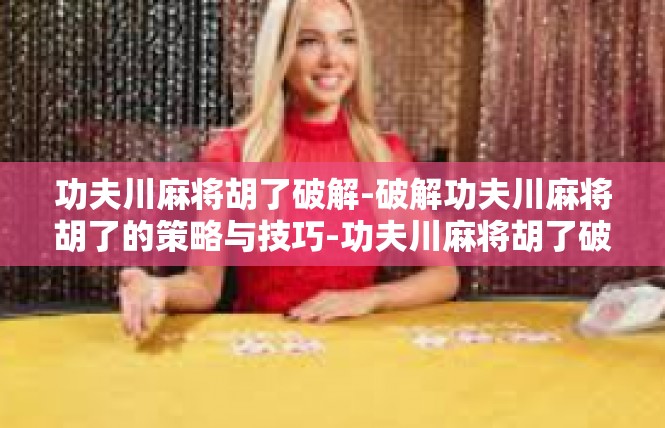功夫川麻将胡了破解-破解功夫川麻将胡了的策略与技巧-功夫川麻将胡了破解