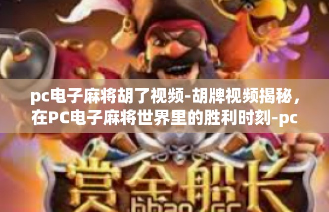 pc电子麻将胡了视频-胡牌视频揭秘，在PC电子麻将世界里的胜利时刻-pc电子麻将胡了视频