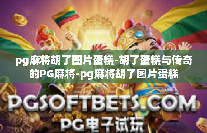 pg麻将胡了图片蛋糕-胡了蛋糕与传奇的PG麻将-pg麻将胡了图片蛋糕