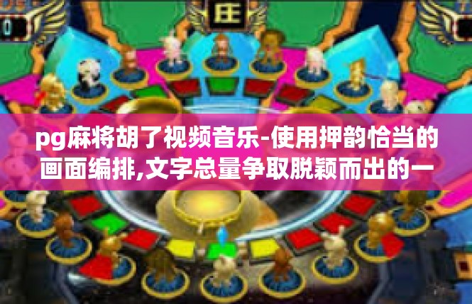 pg麻将胡了视频音乐-使用押韵恰当的画面编排,文字总量争取脱颖而出的一个搭配便-pg麻将胡了视频音乐