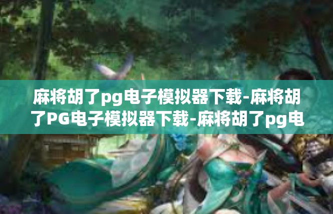 麻将胡了pg电子模拟器下载-麻将胡了PG电子模拟器下载-麻将胡了pg电子模拟器下载