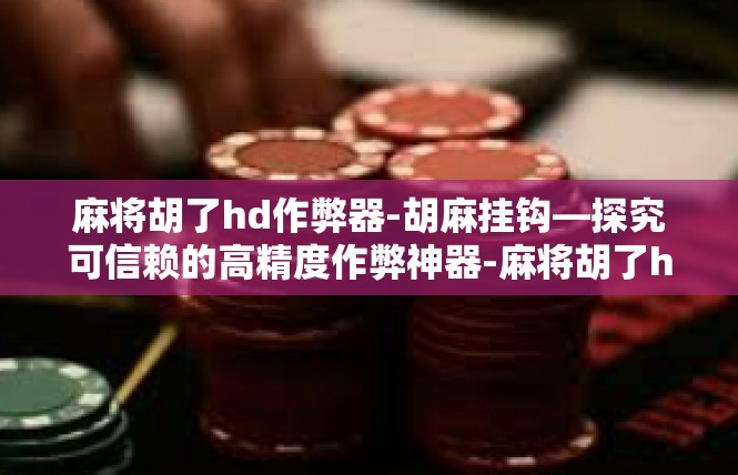 麻将胡了hd作弊器-胡麻挂钩—探究可信赖的高精度作弊神器-麻将胡了hd作弊器