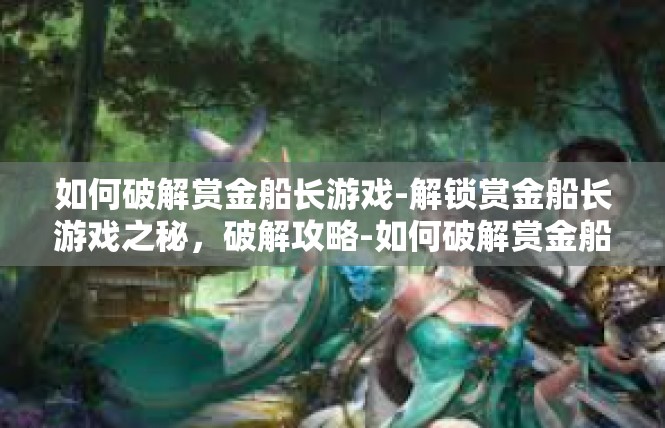 如何破解赏金船长游戏-解锁赏金船长游戏之秘，破解攻略-如何破解赏金船长游戏