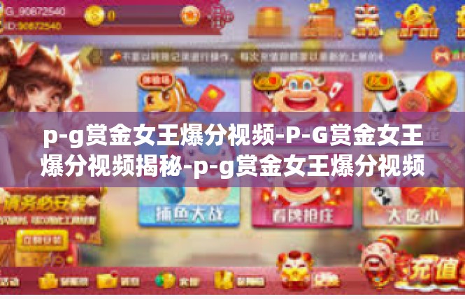 p-g赏金女王爆分视频-P-G赏金女王爆分视频揭秘-p-g赏金女王爆分视频