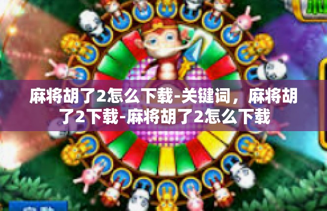 麻将胡了2怎么下载-关键词，麻将胡了2下载-麻将胡了2怎么下载