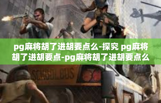 pg麻将胡了进胡要点么-探究 pg麻将胡了进胡要点-pg麻将胡了进胡要点么