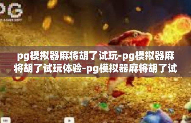 pg模拟器麻将胡了试玩-pg模拟器麻将胡了试玩体验-pg模拟器麻将胡了试玩
