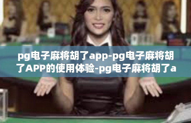 pg电子麻将胡了app-pg电子麻将胡了APP的使用体验-pg电子麻将胡了app