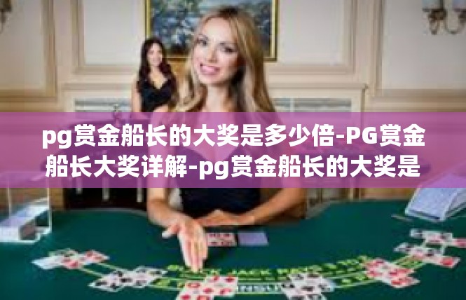 pg赏金船长的大奖是多少倍-PG赏金船长大奖详解-pg赏金船长的大奖是多少倍
