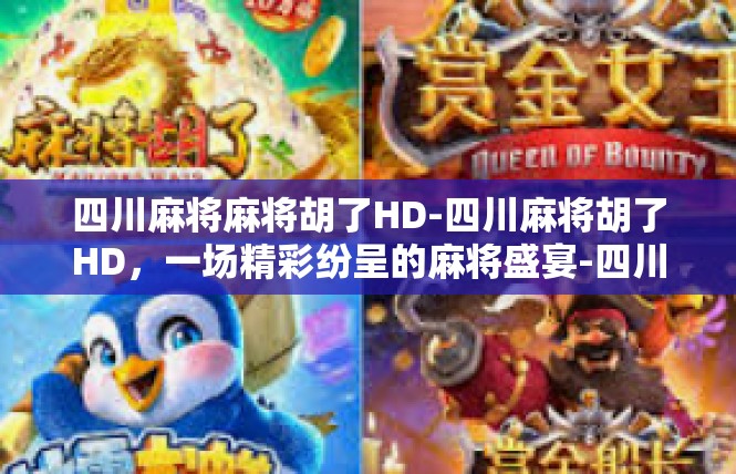 四川麻将麻将胡了HD-四川麻将胡了HD，一场精彩纷呈的麻将盛宴-四川麻将麻将胡了HD