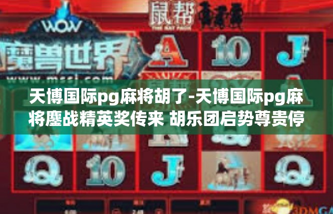 天博国际pg麻将胡了-天博国际pg麻将鏖战精英奖传来 胡乐团启势尊贵停留，实践经验与传统融合的力量见证-天博国际pg麻将胡了