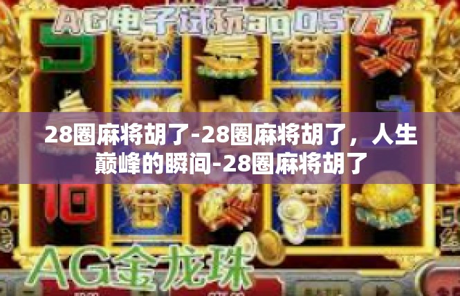 28圈麻将胡了-28圈麻将胡了，人生巅峰的瞬间-28圈麻将胡了
