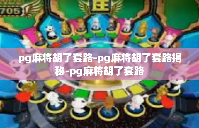 pg麻将胡了套路-pg麻将胡了套路揭秘-pg麻将胡了套路