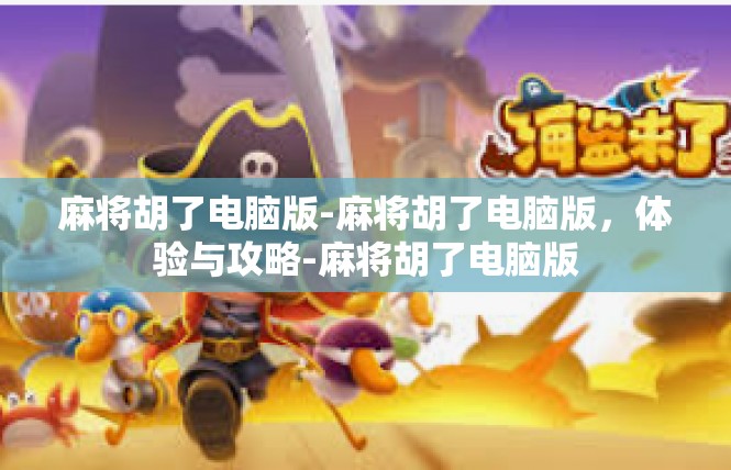 麻将胡了电脑版-麻将胡了电脑版，体验与攻略-麻将胡了电脑版