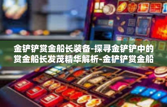 金铲铲赏金船长装备-探寻金铲铲中的赏金船长发茂精华解析-金铲铲赏金船长装备