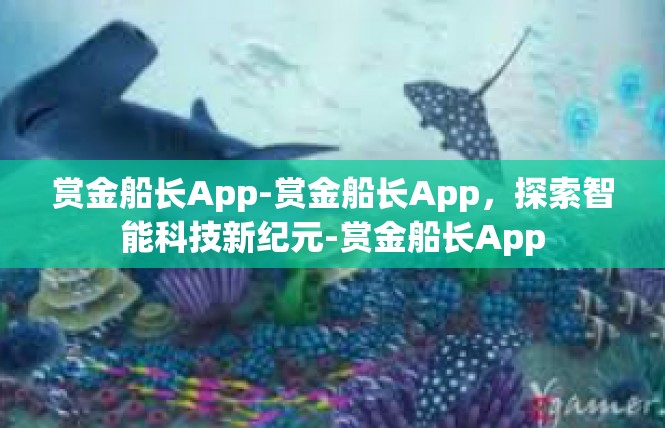 赏金船长App-赏金船长App，探索智能科技新纪元-赏金船长App