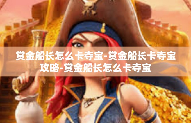 赏金船长怎么卡夺宝-赏金船长卡夺宝攻略-赏金船长怎么卡夺宝