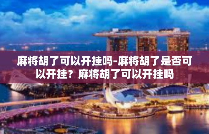 麻将胡了可以开挂吗-麻将胡了是否可以开挂？麻将胡了可以开挂吗