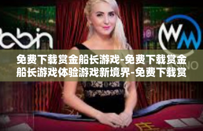 免费下载赏金船长游戏-免费下载赏金船长游戏体验游戏新境界-免费下载赏金船长游戏