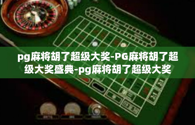 pg麻将胡了超级大奖-PG麻将胡了超级大奖盛典-pg麻将胡了超级大奖